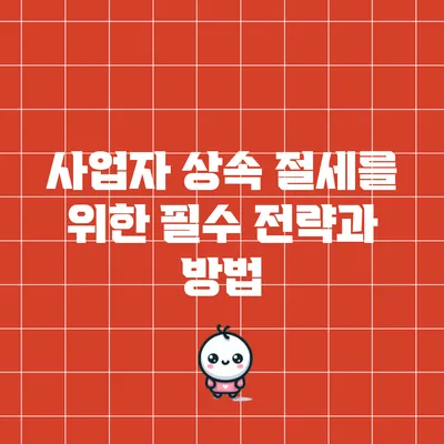 사업자 상속 절세를 위한 필수 전략과 방법