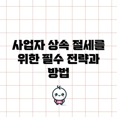 사업자 상속 절세를 위한 필수 전략과 방법