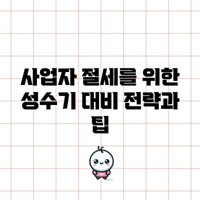 사업자 절세를 위한 성수기 대비 전략과 팁
