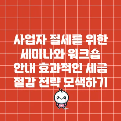 사업자 절세를 위한 세미나와 워크숍 안내: 효과적인 세금 절감 전략 모색하기