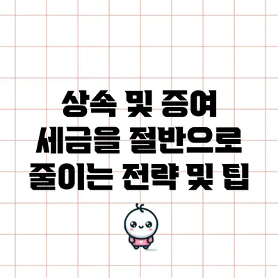 상속 및 증여 세금을 절반으로 줄이는 전략 및 팁