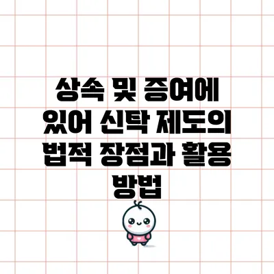 상속 및 증여에 있어 신탁 제도의 법적 장점과 활용 방법