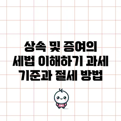 상속 및 증여의 세법 이해하기: 과세 기준과 절세 방법