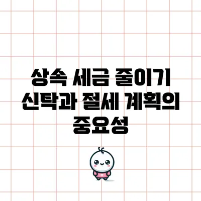상속 세금 줄이기: 신탁과 절세 계획의 중요성