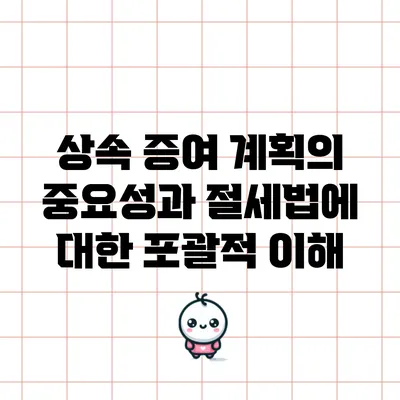상속 증여 계획의 중요성과 절세법에 대한 포괄적 이해
