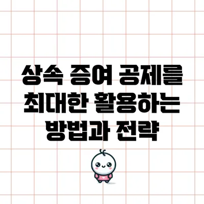 상속 증여 공제를 최대한 활용하는 방법과 전략