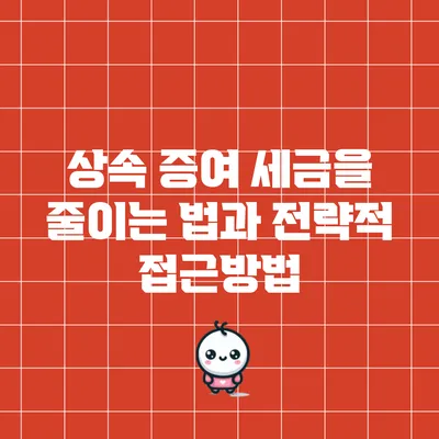 상속 증여 세금을 줄이는 법과 전략적 접근방법