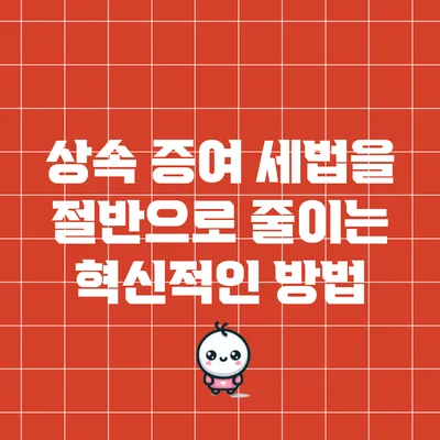 상속 증여 세법을 절반으로 줄이는 혁신적인 방법