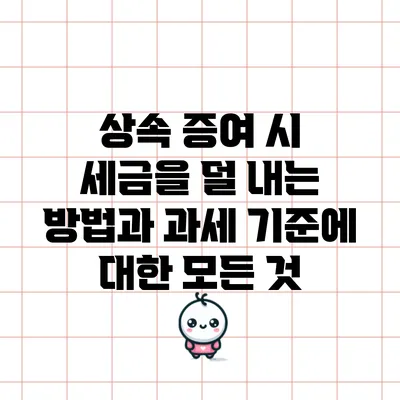 상속 증여 시 세금을 덜 내는 방법과 과세 기준에 대한 모든 것