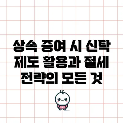 상속 증여 시 신탁 제도 활용과 절세 전략의 모든 것