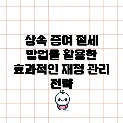 상속 증여 절세 방법을 활용한 효과적인 재정 관리 전략