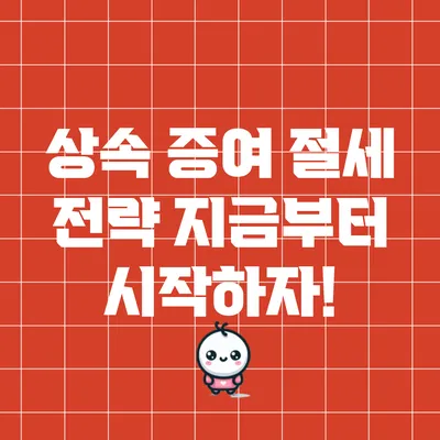 상속 증여 절세 전략: 지금부터 시작하자!
