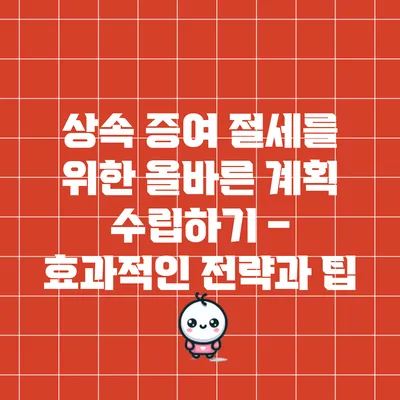 상속 증여 절세를 위한 올바른 계획 수립하기 – 효과적인 전략과 팁