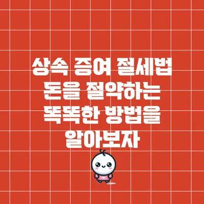 상속 증여 절세법: 돈을 절약하는 똑똑한 방법을 알아보자