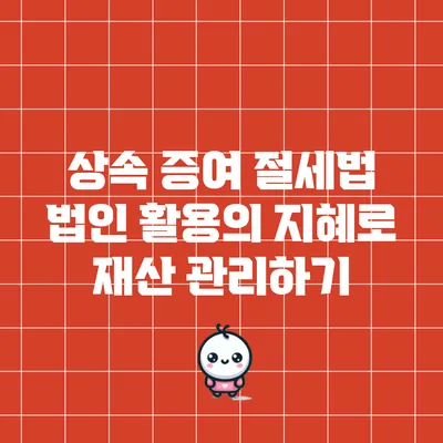 상속 증여 절세법: 법인 활용의 지혜로 재산 관리하기