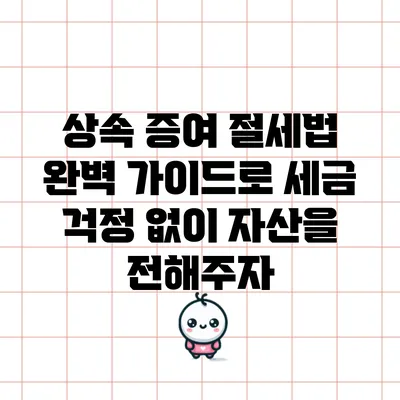 상속 증여 절세법: 완벽 가이드로 세금 걱정 없이 자산을 전해주자