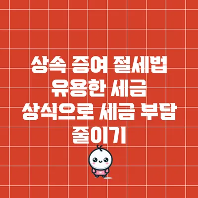상속 증여 절세법: 유용한 세금 상식으로 세금 부담 줄이기