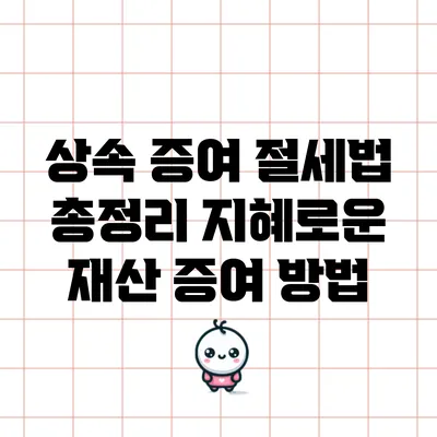 상속 증여 절세법 총정리: 지혜로운 재산 증여 방법