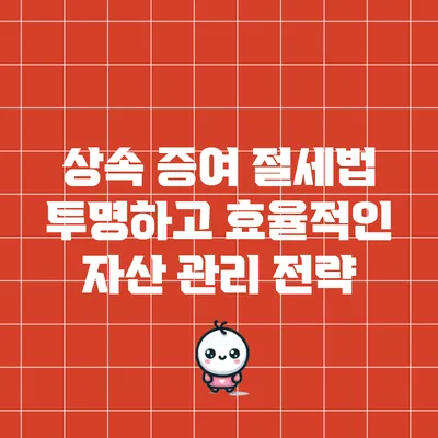 상속 증여 절세법: 투명하고 효율적인 자산 관리 전략