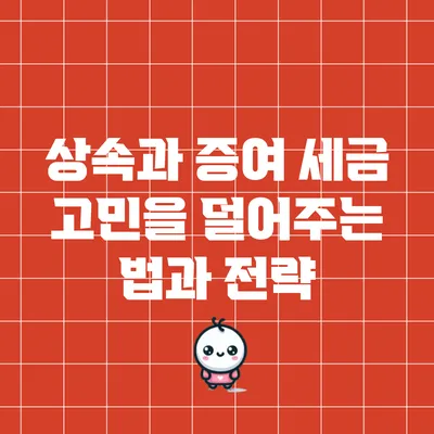 상속과 증여: 세금 고민을 덜어주는 법과 전략