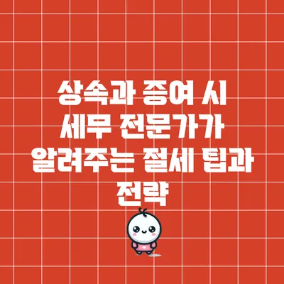 상속과 증여 시 세무 전문가가 알려주는 절세 팁과 전략