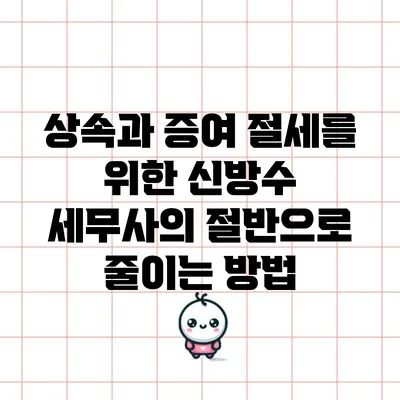 상속과 증여 절세를 위한 신방수 세무사의 절반으로 줄이는 방법