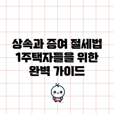 상속과 증여 절세법: 1주택자들을 위한 완벽 가이드