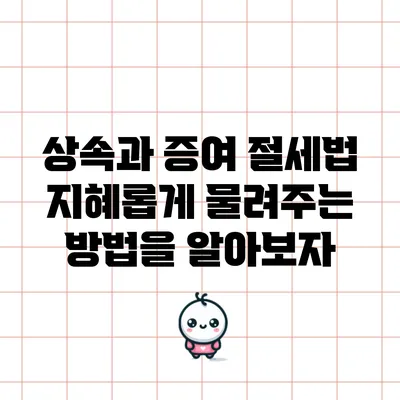 상속과 증여 절세법: 지혜롭게 물려주는 방법을 알아보자