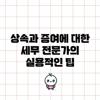 상속과 증여에 대한 세무 전문가의 실용적인 팁