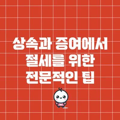 상속과 증여에서 절세를 위한 전문적인 팁