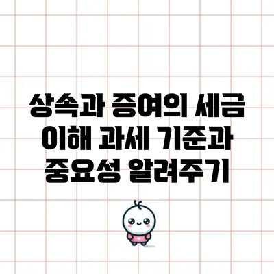 상속과 증여의 세금 이해: 과세 기준과 중요성 알려주기