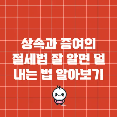 상속과 증여의 절세법: 잘 알면 덜 내는 법 알아보기