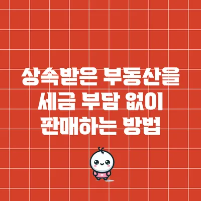상속받은 부동산을 세금 부담 없이 판매하는 방법