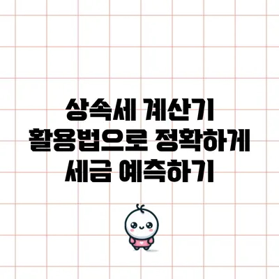 상속세 계산기 활용법으로 정확하게 세금 예측하기