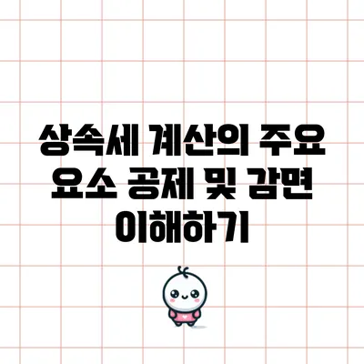상속세 계산의 주요 요소: 공제 및 감면 이해하기
