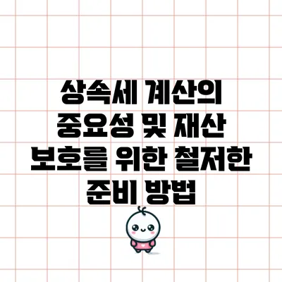 상속세 계산의 중요성 및 재산 보호를 위한 철저한 준비 방법