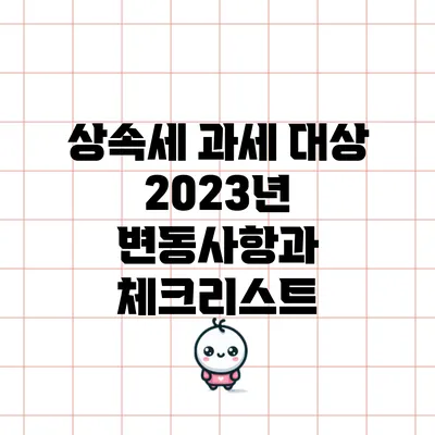 상속세 과세 대상: 2023년 변동사항과 체크리스트