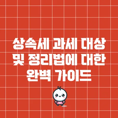 상속세 과세 대상 및 정리법에 대한 완벽 가이드