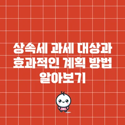 상속세 과세 대상과 효과적인 계획 방법 알아보기