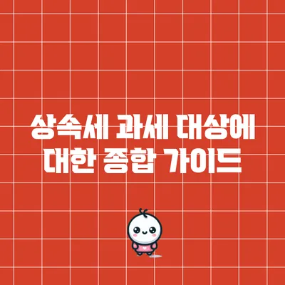 상속세 과세 대상에 대한 종합 가이드
