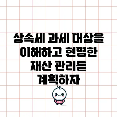 상속세 과세 대상을 이해하고 현명한 재산 관리를 계획하자