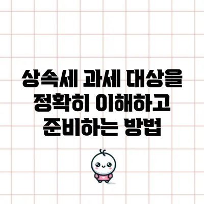 상속세 과세 대상을 정확히 이해하고 준비하는 방법
