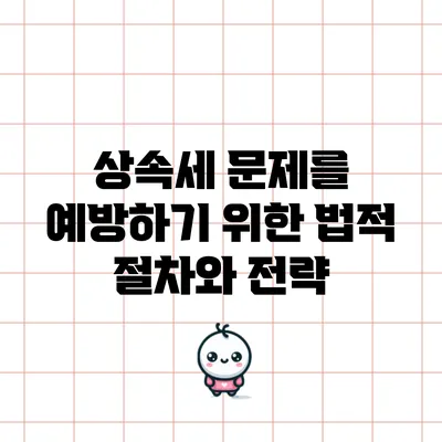 상속세 문제를 예방하기 위한 법적 절차와 전략