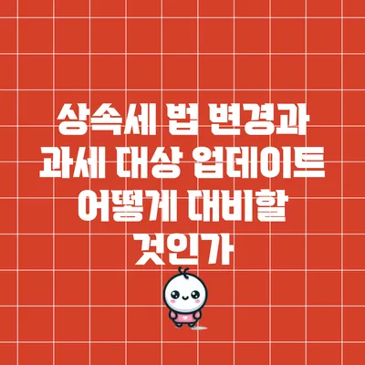 상속세 법 변경과 과세 대상 업데이트: 어떻게 대비할 것인가?