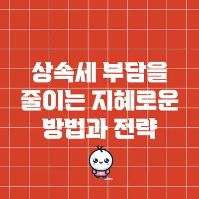 상속세 부담을 줄이는 지혜로운 방법과 전략