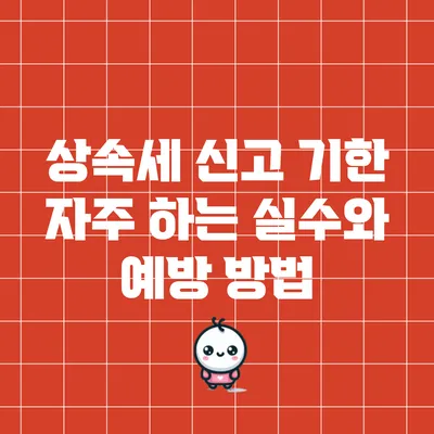 상속세 신고 기한: 자주 하는 실수와 예방 방법