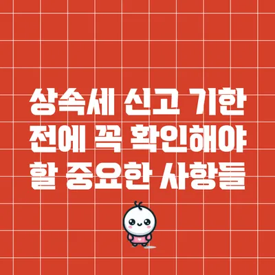 상속세 신고 기한 전에 꼭 확인해야 할 중요한 사항들