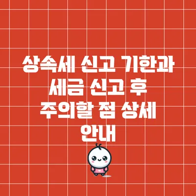 상속세 신고 기한과 세금 신고 후 주의할 점 상세 안내