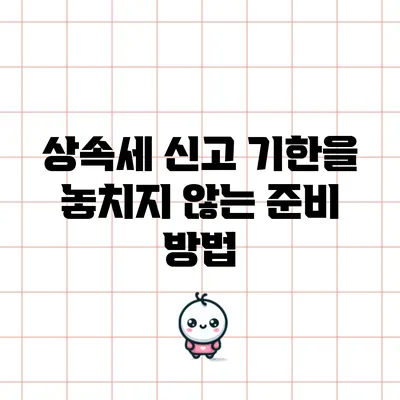 상속세 신고 기한을 놓치지 않는 준비 방법