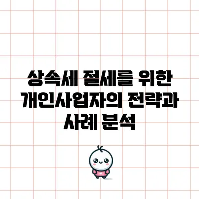 상속세 절세를 위한 개인사업자의 전략과 사례 분석